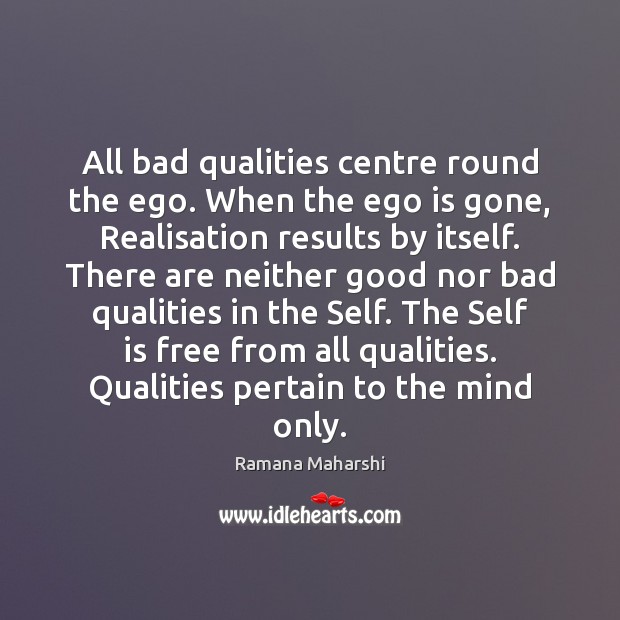 All bad qualities centre round the ego. When the ego is gone, Ramana Maharshi Picture Quote