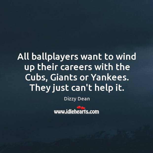 All ballplayers want to wind up their careers with the Cubs, Giants Dizzy Dean Picture Quote