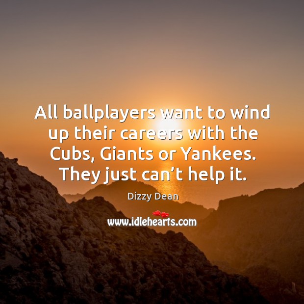 All ballplayers want to wind up their careers with the cubs, giants or yankees. They just can’t help it. Dizzy Dean Picture Quote