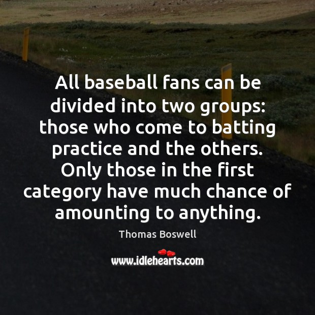 All baseball fans can be divided into two groups: those who come Thomas Boswell Picture Quote