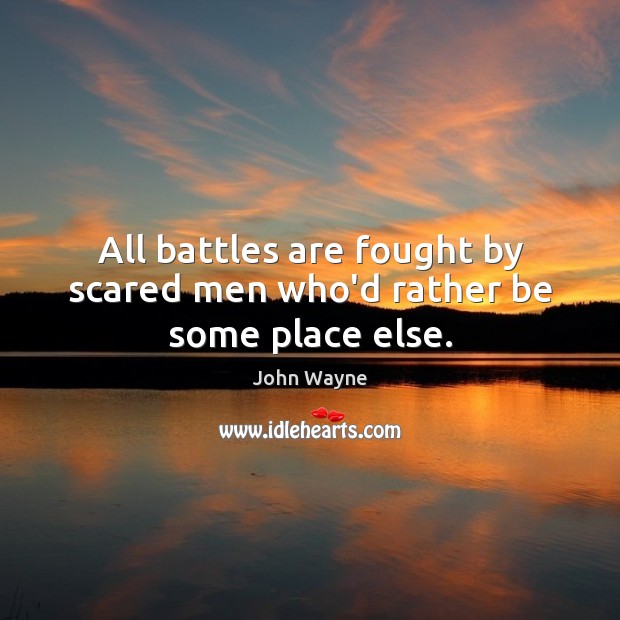 All battles are fought by scared men who’d rather be some place else. 