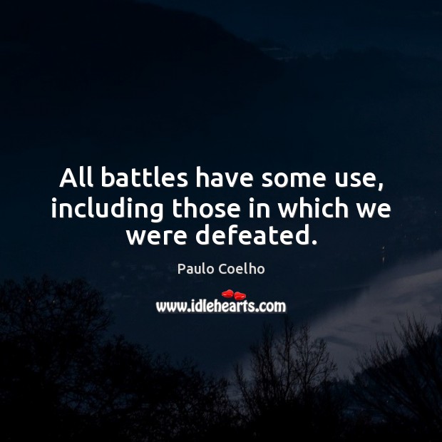All battles have some use, including those in which we were defeated. Paulo Coelho Picture Quote