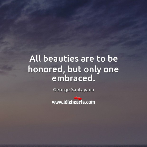 All beauties are to be honored, but only one embraced. George Santayana Picture Quote