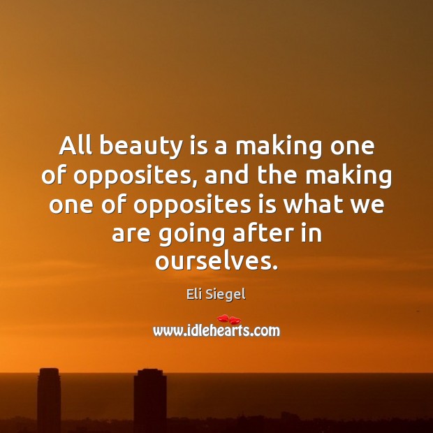 All beauty is a making one of opposites, and the making one Eli Siegel Picture Quote