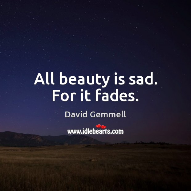 All beauty is sad. For it fades. Image
