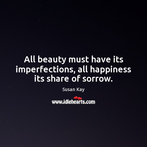 All beauty must have its imperfections, all happiness its share of sorrow. Image