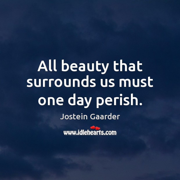 All beauty that surrounds us must one day perish. Jostein Gaarder Picture Quote