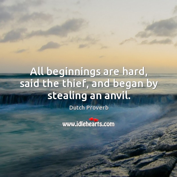 All beginnings are hard, said the thief, and began by stealing an anvil. Dutch Proverbs Image
