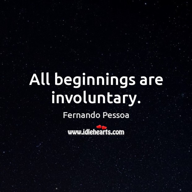 All beginnings are involuntary. Fernando Pessoa Picture Quote