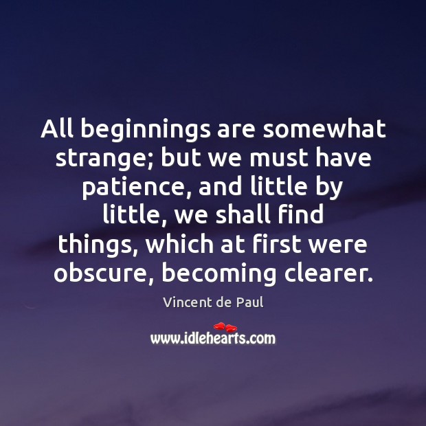 All beginnings are somewhat strange; but we must have patience, and little Vincent de Paul Picture Quote