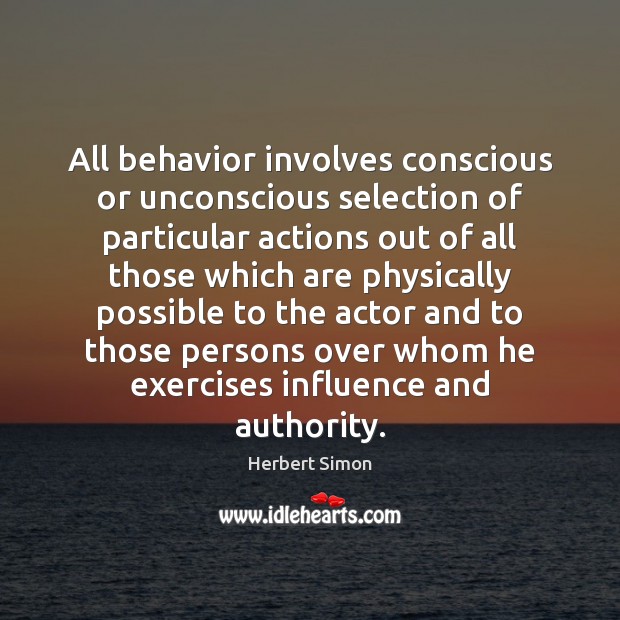 All behavior involves conscious or unconscious selection of particular actions out of Herbert Simon Picture Quote