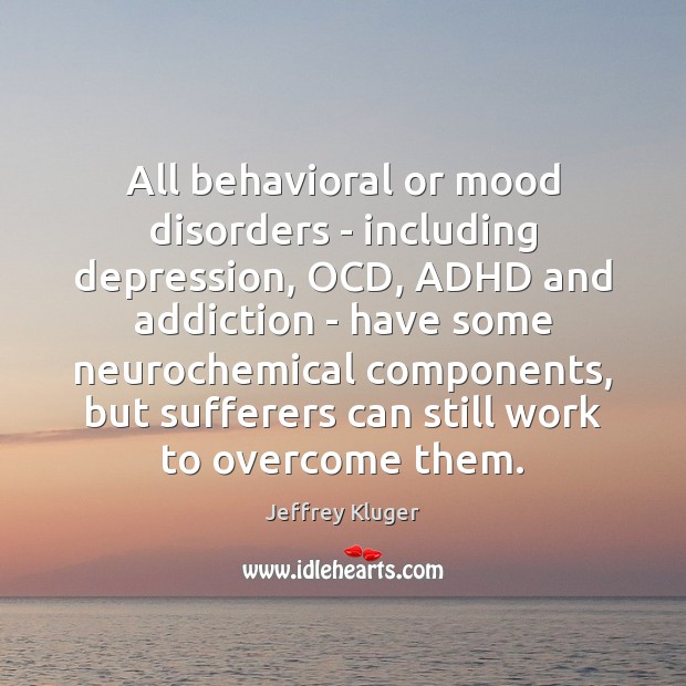 All behavioral or mood disorders – including depression, OCD, ADHD and addiction Jeffrey Kluger Picture Quote