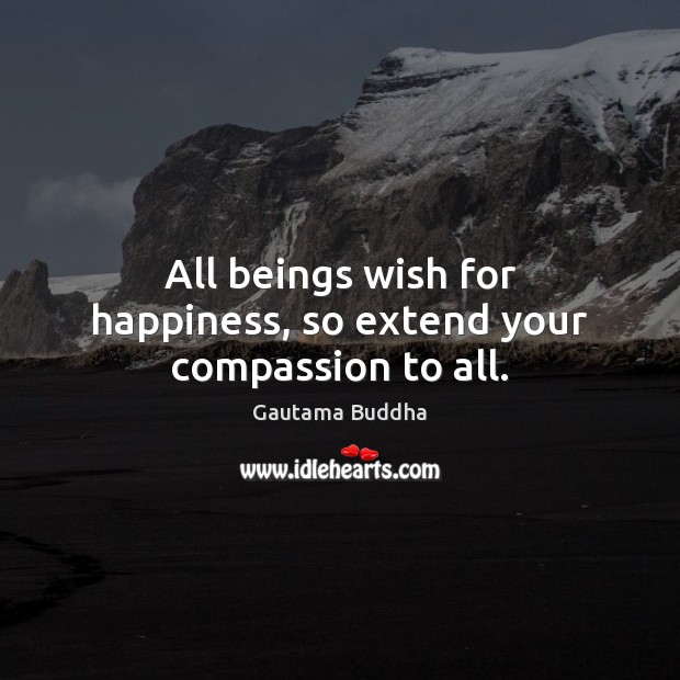 All beings wish for happiness, so extend your compassion to all. Gautama Buddha Picture Quote