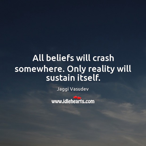 All beliefs will crash somewhere. Only reality will sustain itself. Jaggi Vasudev Picture Quote