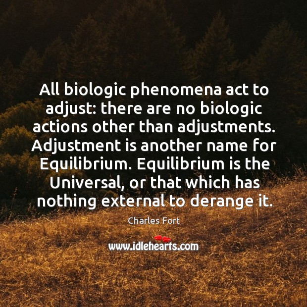 All biologic phenomena act to adjust: there are no biologic actions other than adjustments. Charles Fort Picture Quote