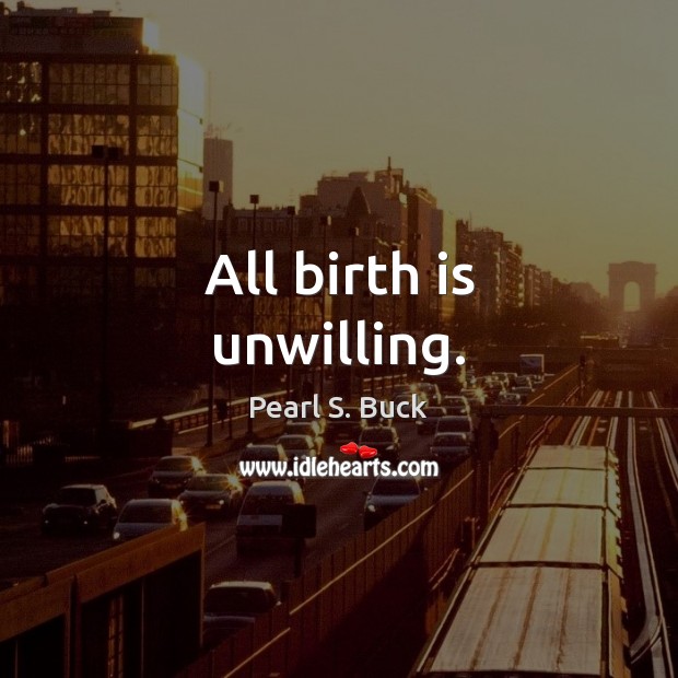 All birth is unwilling. Image