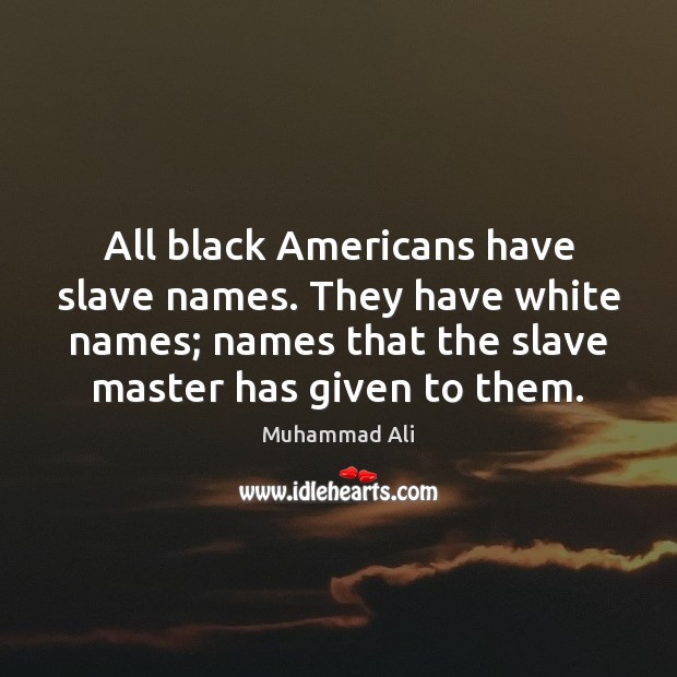 All black Americans have slave names. They have white names; names that Image