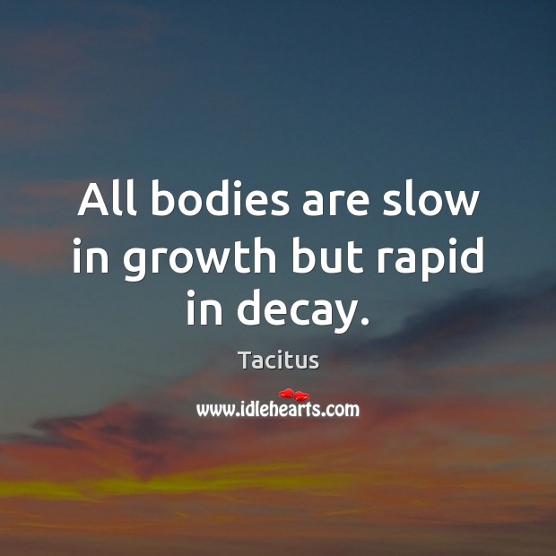 All bodies are slow in growth but rapid in decay. Tacitus Picture Quote