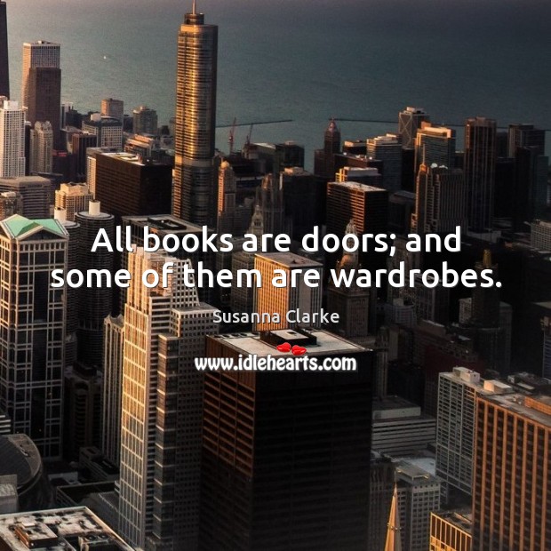 All books are doors; and some of them are wardrobes. Susanna Clarke Picture Quote