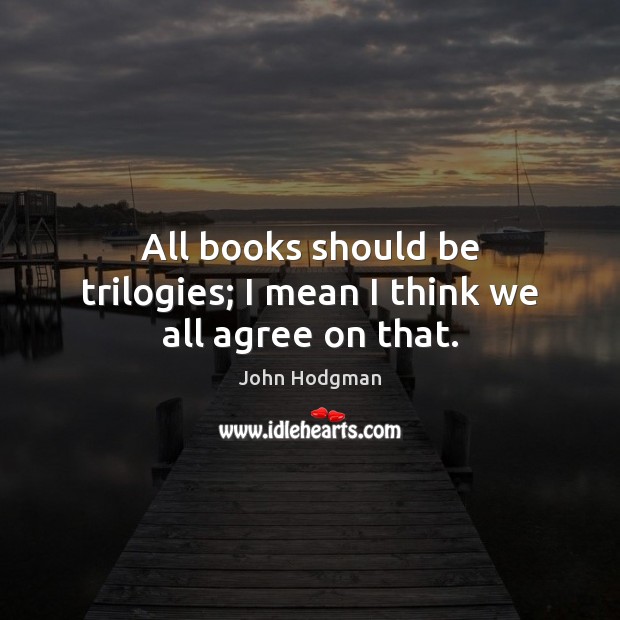 All books should be trilogies; I mean I think we all agree on that. John Hodgman Picture Quote