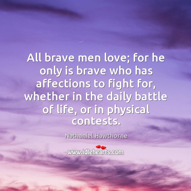 All brave men love; for he only is brave who has affections to fight for, whether in the daily battle of life, or in physical contests. Image