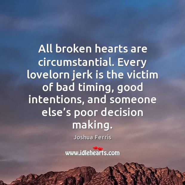 All broken hearts are circumstantial. Every lovelorn jerk is the victim of Good Intentions Quotes Image
