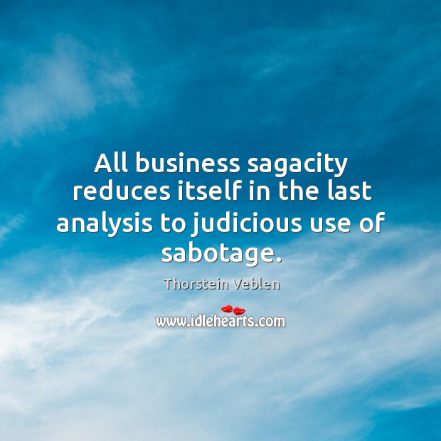 All business sagacity reduces itself in the last analysis to judicious use of sabotage. Thorstein Veblen Picture Quote