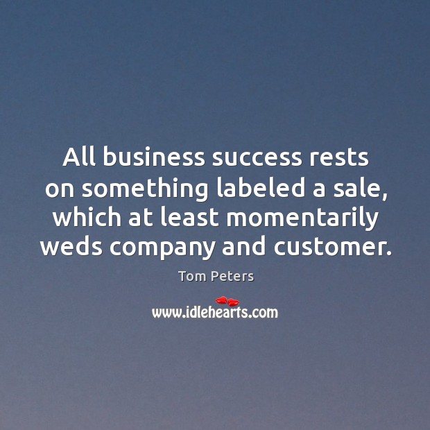 All business success rests on something labeled a sale, which at least momentarily weds company and customer. 