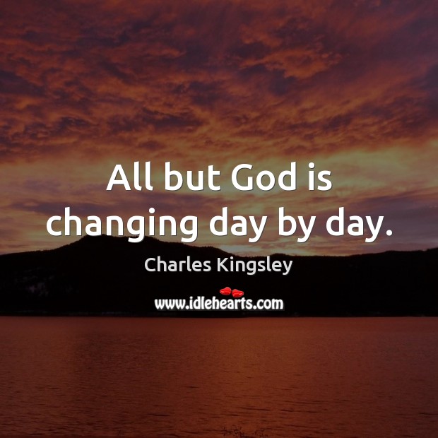 All but God is changing day by day. Charles Kingsley Picture Quote