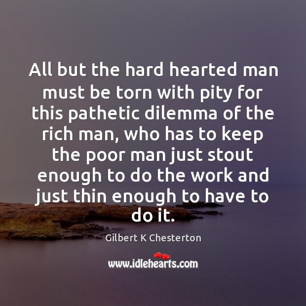 All but the hard hearted man must be torn with pity for Gilbert K Chesterton Picture Quote