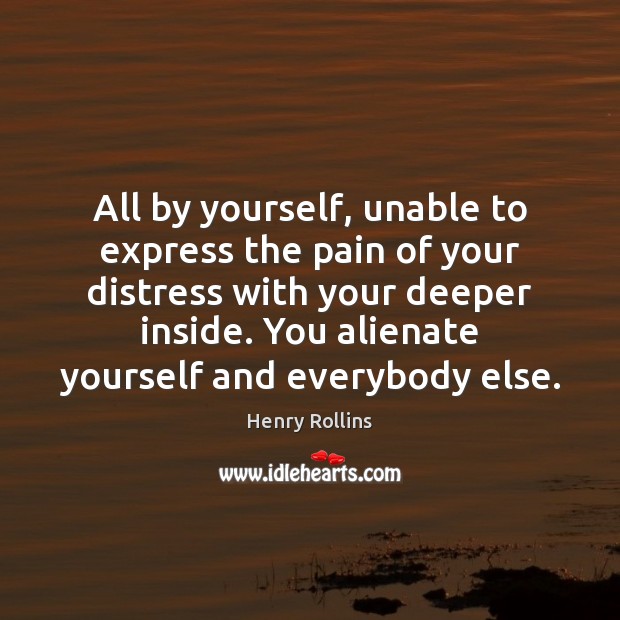 All by yourself, unable to express the pain of your distress with Henry Rollins Picture Quote