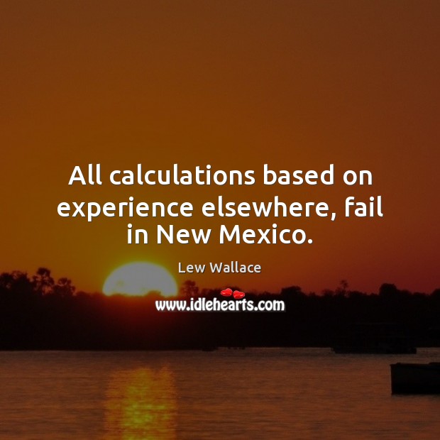 All calculations based on experience elsewhere, fail in New Mexico. Lew Wallace Picture Quote