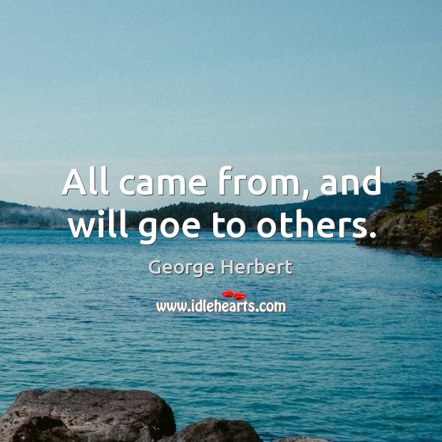 All came from, and will goe to others. George Herbert Picture Quote