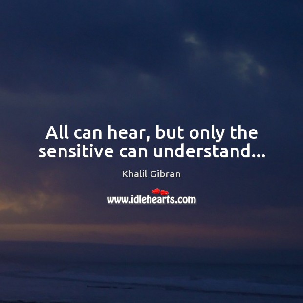 All can hear, but only the sensitive can understand… Khalil Gibran Picture Quote