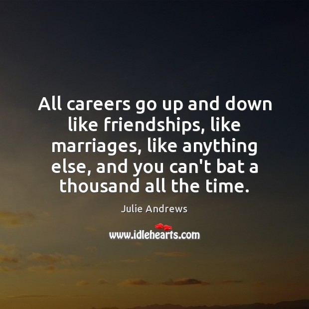 All careers go up and down like friendships, like marriages, like anything Julie Andrews Picture Quote