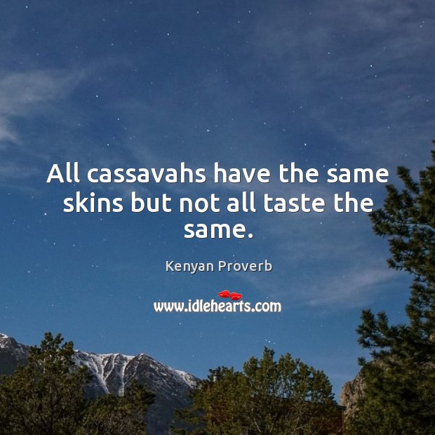 All cassavahs have the same skins but not all taste the same. Kenyan Proverbs Image