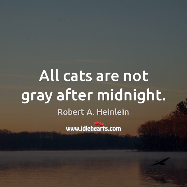 All cats are not gray after midnight. Robert A. Heinlein Picture Quote