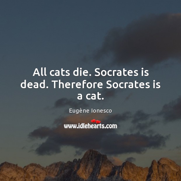 All cats die. Socrates is dead. Therefore Socrates is a cat. Image