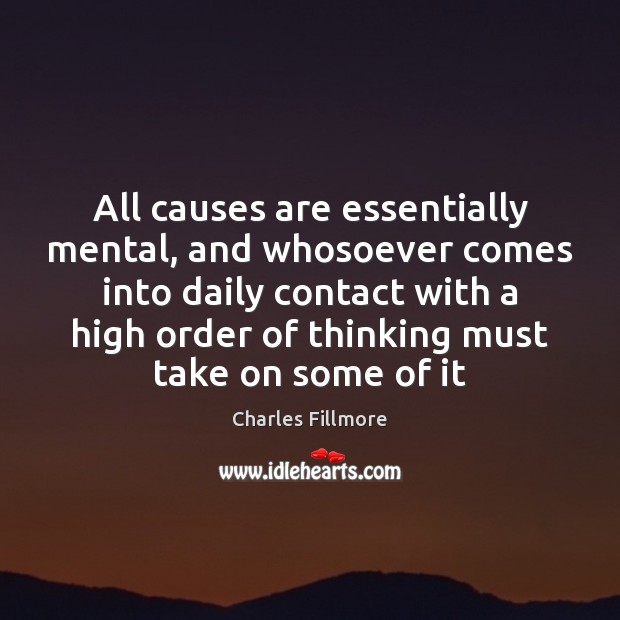 All causes are essentially mental, and whosoever comes into daily contact with Charles Fillmore Picture Quote