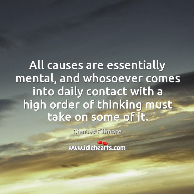 All causes are essentially mental, and whosoever comes into daily contact with Charles Fillmore Picture Quote