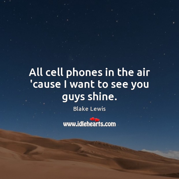 All cell phones in the air ’cause I want to see you guys shine. Image