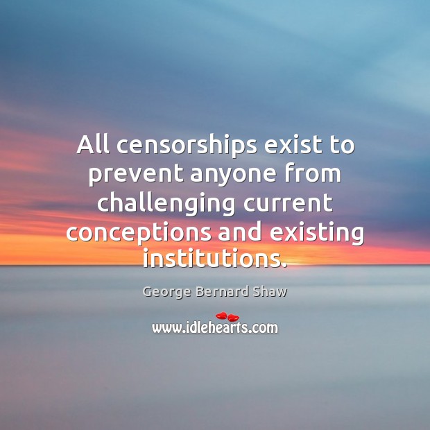 All censorships exist to prevent anyone from challenging current conceptions and existing Image