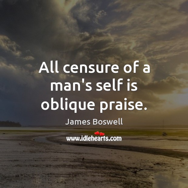 All censure of a man’s self is oblique praise. Image