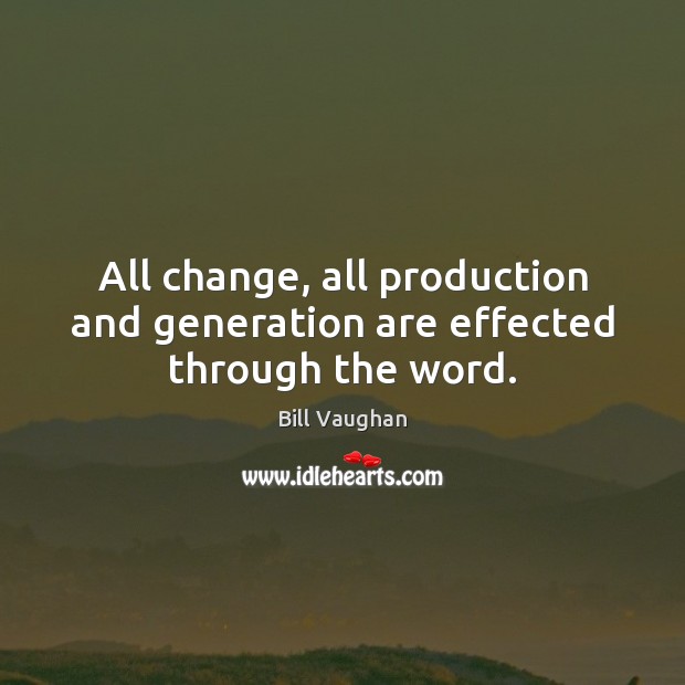 All change, all production and generation are effected through the word. Bill Vaughan Picture Quote