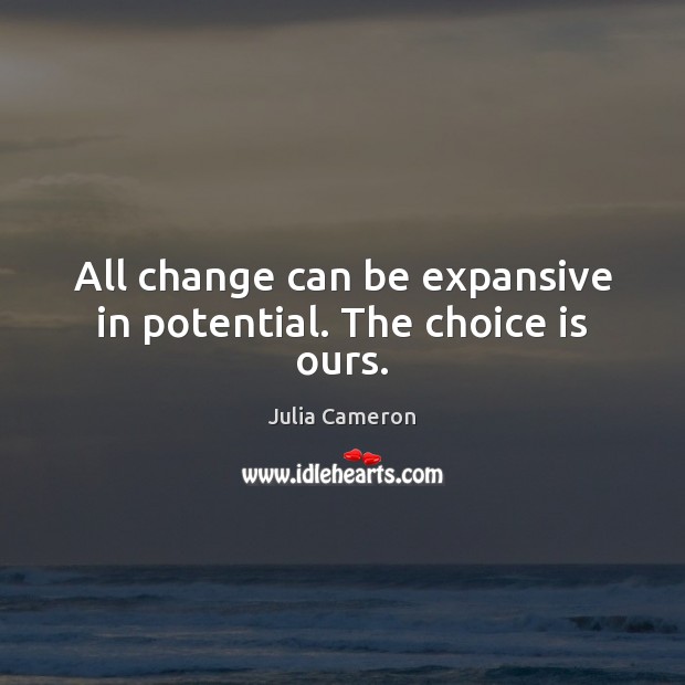 All change can be expansive in potential. The choice is ours. Julia Cameron Picture Quote