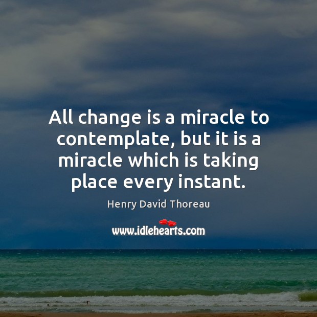 All change is a miracle to contemplate, but it is a miracle Image
