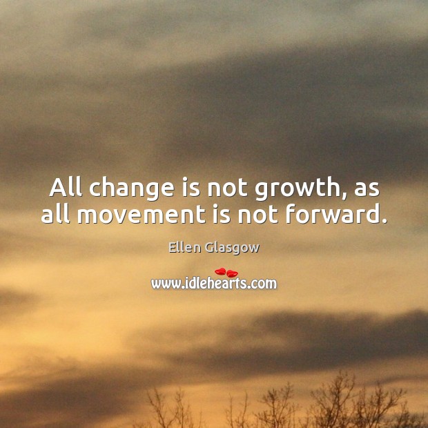 All change is not growth, as all movement is not forward. Ellen Glasgow Picture Quote
