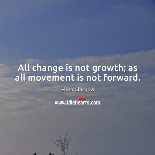 All change is not growth; as all movement is not forward. Ellen Glasgow Picture Quote