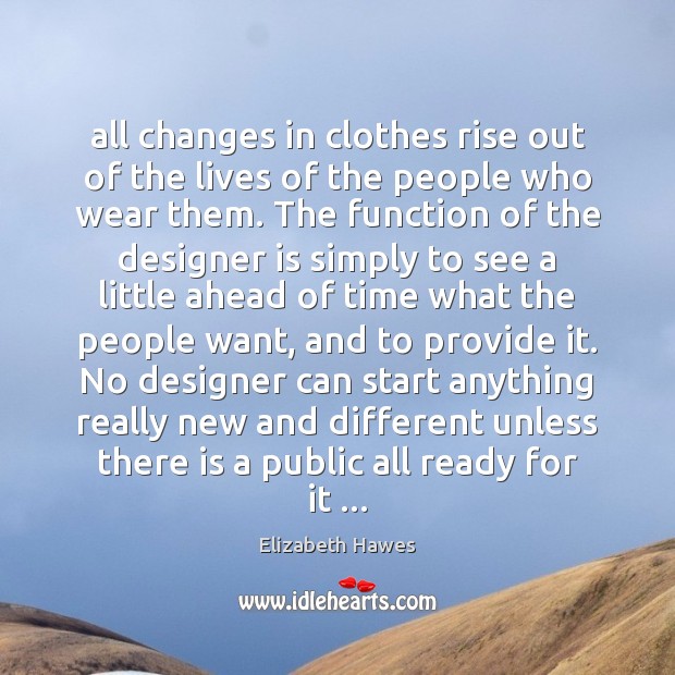 All changes in clothes rise out of the lives of the people Elizabeth Hawes Picture Quote