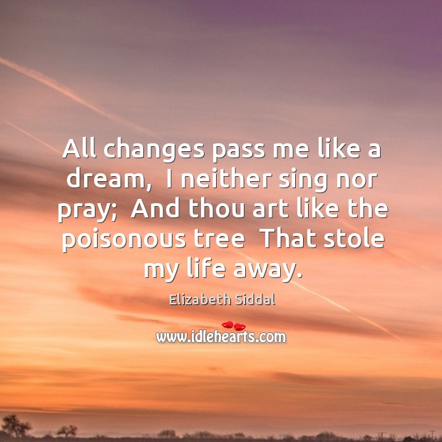 All changes pass me like a dream,  I neither sing nor pray; Image